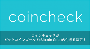 コインチェックがビットコインゴールド(Bitcoin Gold)の付与を決定！