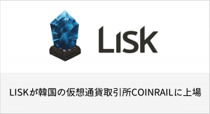 LISKが韓国の仮想通貨取引所COINRAILに上場